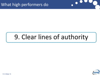 V1.0 Slide 15
What high performers do
9. Clear lines of authority
 