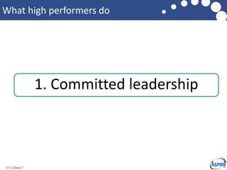 V1.0 Slide 7
What high performers do
1. Committed leadership
 