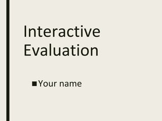 Interactive
Evaluation
■Your name
 