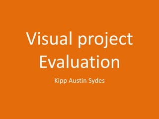 Visual project
Evaluation
Kipp Austin Sydes
 