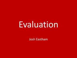 Evaluation
Josh Eastham
 