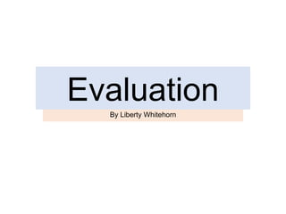 Evaluation
By Liberty Whitehorn
 