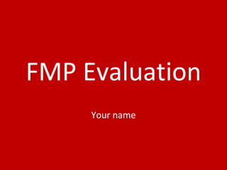 FMP Evaluation
Your name
 