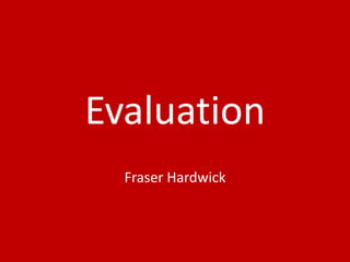 Evaluation
Fraser Hardwick
 