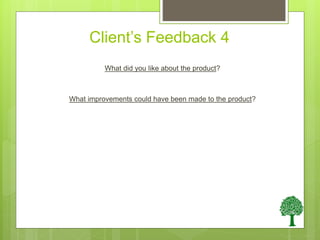 Client’s Feedback 4
What did you like about the product?
What improvements could have been made to the product?
 