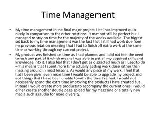 Time Management
• My time management in the final major project I feel has improved quite
nicely in comparison to the othe...