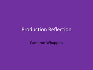 Production Reflection
Cameron Whapples
 