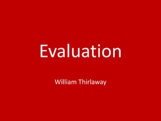 Evaluation
William Thirlaway
 