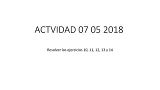 ACTVIDAD 07 05 2018
Resolver los ejercicios 10, 11, 12, 13 y 14
 