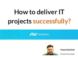 EASTWAY UNIVERSITY
OF SOCIAL SCIENCES
How to deliver IT
projects successfully?
Paweł Skólski
Frontend Developer.
 