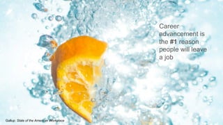 11
Career
advancement is
the #1 reason
people will leave
a job
Gallup: State of the American Workplace
 