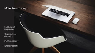 15
Institutional
knowledge
Organization
disruption
Further attrition
Shallow bench
More than money…
 