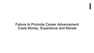 Failure to Promote Career Advancement
Costs Money, Experience and Morale
18
 