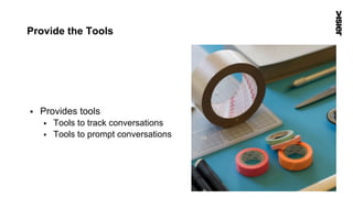 Provide the Tools
§  Provides tools
§  Tools to track conversations
§  Tools to prompt conversations
29
 