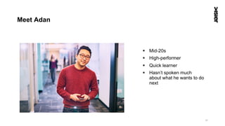 Meet Adan
§  Mid-20s
§  High-performer
§  Quick learner
§  Hasn’t spoken much
about what he wants to do
next
31
 