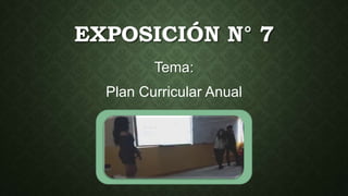 EXPOSICIÓN N° 7
Tema:
Plan Curricular Anual
 