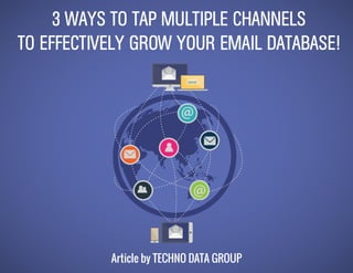 Article by TECHNO DATA GROUP
3 WAYS TO TAP MULTIPLE CHANNELS
TO EFFECTIVELY GROW YOUR EMAIL DATABASE!
02
 