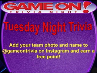 Add your team photo and name to
@gameontrivia on Instagram and earn a
free point!
 