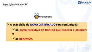  A expedição do NOVO CERTIFICADO será comunicada:
 ao órgão executivo de trânsito que expediu o anterior;
e
 ao RENAVAM.
Expedição de Novo CRV
 