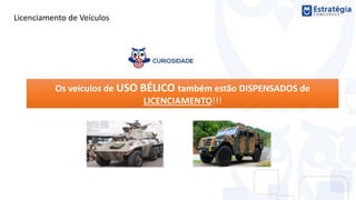 Os veículos de USO BÉLICO também estão DISPENSADOS de
LICENCIAMENTO!!!
Licenciamento de Veículos
 