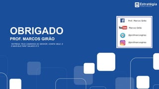 OBRIGADO
PROF. MARCOS GIRÃO
“ENTREGA TEUS CAMINHOS AO SENHOR, CONFIA NELE, E
O MAIS ELE FARÁ” SALMOS 37:5
 