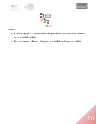 56
Cierre
 El monitor propicia la intervención de los participantes en cuanto a sus opiniones
de las actividades del día
 Los participantes elaboran el dibujo de las actividades sobresalientes del día.
 