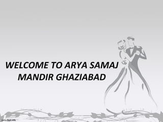 WELCOME TO ARYA SAMAJ
MANDIR GHAZIABAD
 