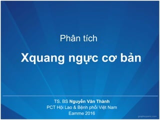 EAMME 2016 – Cần Thơ
Xquang ngực cơ bản
TS. BS Nguyễn Văn Thành
PCT Hội Lao & Bệnh phổi Việt Nam
Eamme 2016
Phân tích
 