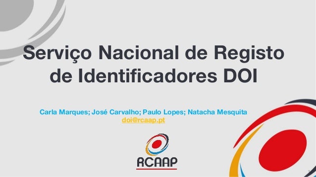 Serviço Nacional de Registo
de Identificadores DOI
Carla Marques; José Carvalho; Paulo Lopes; Natacha Mesquita
doi@rcaap.p...
