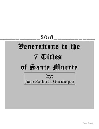 Venerations to the
7 Titles
of Santa Muerte
Front Cover
by:
Jose Radin L. Garduque
__________2018__________
 