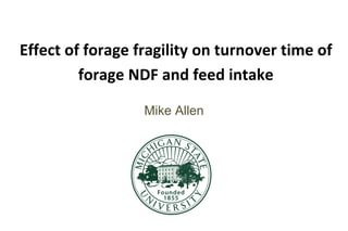 Effect of forage fragility on turnover time of
forage NDF and feed intake
Mike Allen
 
