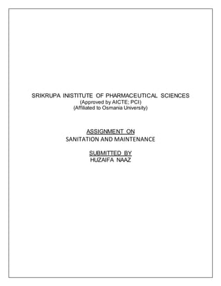 SRIKRUPA INISTITUTE OF PHARMACEUTICAL SCIENCES
(Approved by AICTE; PCI)
(Affiliated to Osmania University)
ASSIGNMENT ON
SANITATION AND MAINTENANCE
SUBMITTED BY
HUZAIFA NAAZ
 