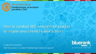 How to conduct SEO competitive analysis
to inspire your clients to take action?
1
Justyna Pruszyńska
SEO Executive / Content Marketing Creative Support
 