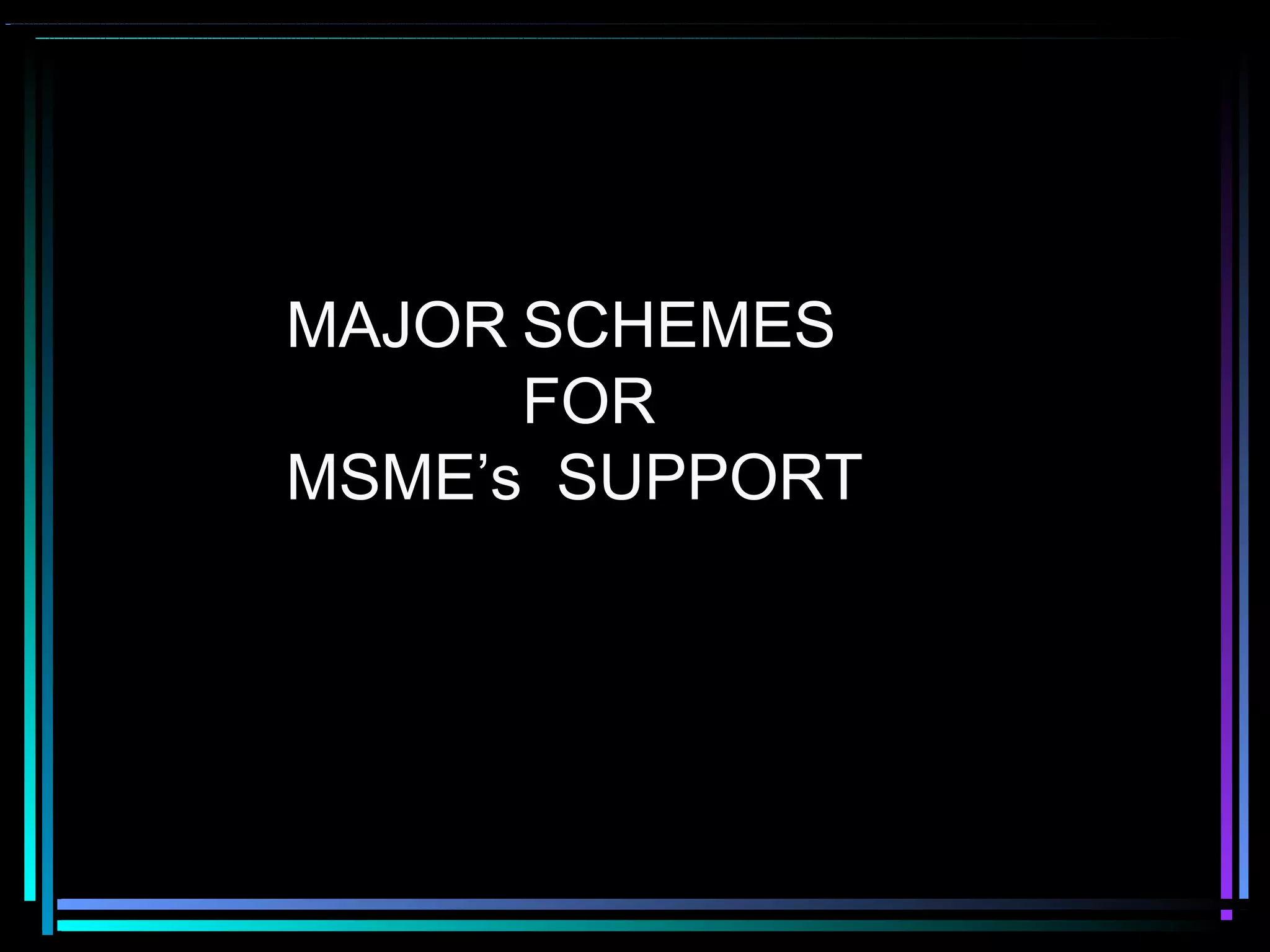 MAJOR SCHEMES
FOR
MSME’s SUPPORT
 