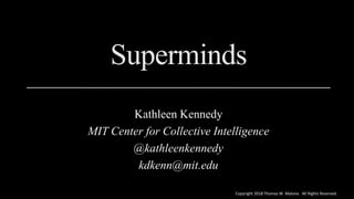 Copyright 2018 Thomas W. Malone. All Rights Reserved.
Superminds
Kathleen Kennedy
MIT Center for Collective Intelligence
@kathleenkennedy
kdkenn@mit.edu
 