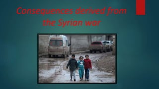 Consequences derived from
the Syrian war
 