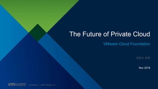 Confidential │ ©2018 VMware, Inc.
The Future of Private Cloud
VMware Cloud Foundation
Nov 2018
임관수 부장
 