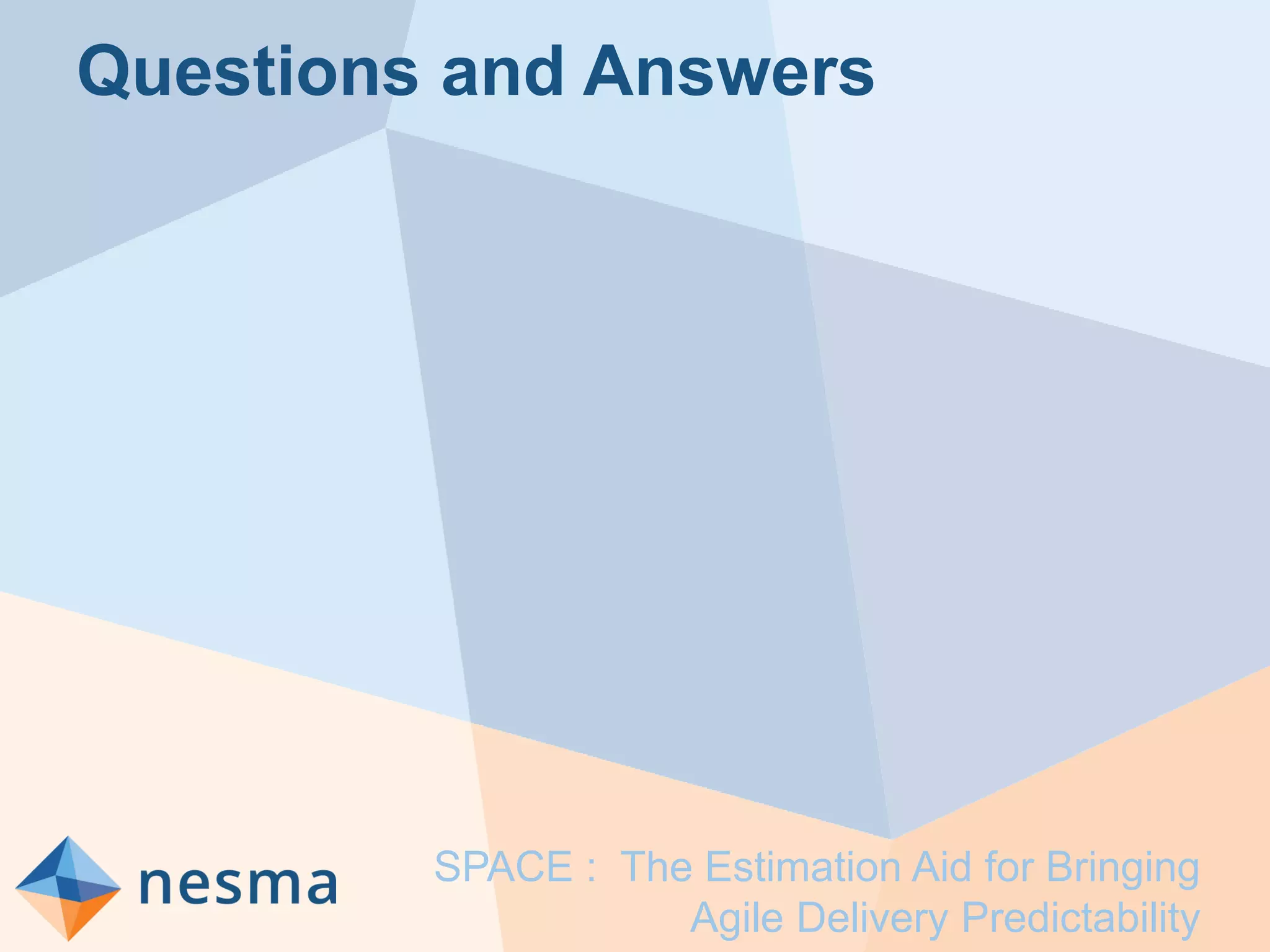 Questions and Answers
SPACE : The Estimation Aid for Bringing
Agile Delivery Predictability
 