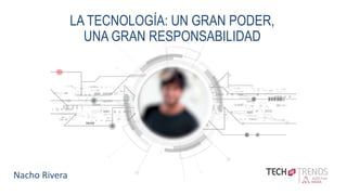 TITLE SLIDE X.X
LA TECNOLOGÍA: UN GRAN PODER,
UNA GRAN RESPONSABILIDAD
Nacho Rivera
 