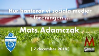 [ 7 december 2018 ]
Hur hanterar vi sociala medier
i föreningen …
Mats Adamczak
 