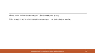 Three-phase power results in higher x-ray quantity and quality.
High-frequency generation results in even greater x-ray quantity and quality.
18MUHAMMAD ARIF AFRIDI | LECTURER IN MEDICAL IMAGING | DRARIFAFRIDI@GMAIL.COM
 