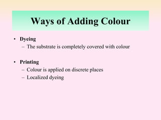 Ways of Adding Colour
• Dyeing
– The substrate is completely covered with colour
• Printing
– Colour is applied on discrete places
– Localized dyeing
 