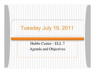 Tuesday July 19, 2011

   Hubbs Center - ELL 7
   Agenda and Objectives
 