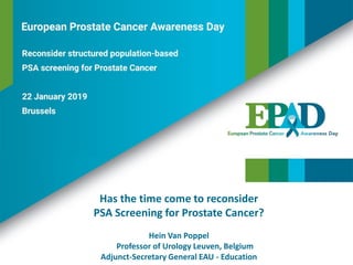 Has the time come to reconsider
PSA Screening for Prostate Cancer?
Hein Van Poppel
Professor of Urology Leuven, Belgium
Adjunct-Secretary General EAU - Education
 