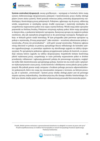 Projekt „Model systemu wdrażania i upowszechniania kształcenia na odległość w uczeniu się przez całe życie”
Projekt współfinansowany ze środków Unii Europejskiej w ramach Europejskiego Funduszu Społecznego
Podstawy hotelarstwa
20
System centralnej dyspozycji, zwany grafikowym – występuje w hotelach, które mają
system elektronicznego dysponowania pokojami i kontrolowania pracy służby obsługi
pięter (room status system). Hotel posiada wówczas jedną centralną dyspozytornię roz-
dzielającą i kontrolującą pracę pokojowych. Pokojowe, zgłaszając się do pracy, odbierają
wózki, zaopatrzone w niezbędny sprzęt, środki czyszczące i materiały niezbędne do
uzupełnienia wyposażenia pokoi oraz zapas czystej bielizny. Wózki mają także specjalne
pojemniki na bieliznę brudną. Pokojowe otrzymują wykazy pokoi, które mają sprzątnąć
w danym dniu, z podaniem kolejności sprzątania. Zazwyczaj sprząta się najpierw pokoje
zwolnione, aby jak najszybciej przygotować je do ponownego wynajęcia. Następnie po-
koje, w których goście nadal mieszkają. W tym przypadku jako pierwsze sprzątane są
pokoje z wywieszką „Proszę posprzątać”. Jako ostatnie – wcześniej odnotowane pokoje z
wywieszką „Proszę nie przeszkadzać” – jeśli gość usunął wywieszkę. Pokojowa zgłasza
swoją obecność w pokoju za pomocą specjalnego klucza wkładanego do kontaktu syte-
mu sygnalizacyjnego, co powoduje zapalenie się określonego sygnału na tablicy dyspo-
zycyjnej. Po sprzątnięciu pokojowa zgłasza przygotowanie pokoju do kontroli, co powo-
duje zmianę koloru sygnału na tablicy dyspozycyjnej. Inspektorki kolejno kontrolują
jakość wykonanej pracy, uzupełniając w razie potrzeby wyposażenie pokoi w drobne
przedmioty reklamowe i zgłaszają gotowość pokoju do ponownego wynajęcia, względ-
nie tylko fakt skontrolowania sprzątniętego pokoju. System ten ma wiele zalet: optymal-
ne wykorzystywanie czasu pracy, ścisła kontrola i obiektywna ocena jakości pracy poko-
jowych. Ma jednak pewne wady związane z brakiem pełnego poczucia odpowiedzialno-
ści pokojowych, które nie czują się emocjonalnie związane z terenem, na którym pracu-
ją, jak w systemie „rewirowym . System pracy służby obsługi pięter jest do pewnego
stopnia sprawą indywidualną, charakterystyczną dla danego obiektu hotelarskiego. Ca-
łość prac działu służby pięter nadzoruje i dokumentację prowadzi kierowniczka pięter.
 