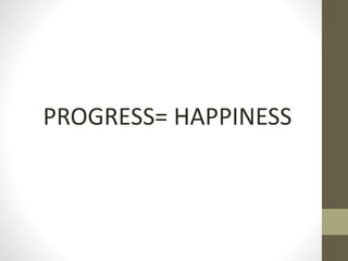 PROGRESS= HAPPINESS
 