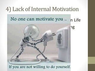 4) Lack of Internal Motivation
Lack of Purpose & Clear Goals in Life
You don’t know why you’re doing
what you’re doing.
 