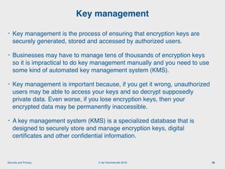© Ian Sommerville 2018:Security and Privacy
• Key management is the process of ensuring that encryption keys are
securely ...
