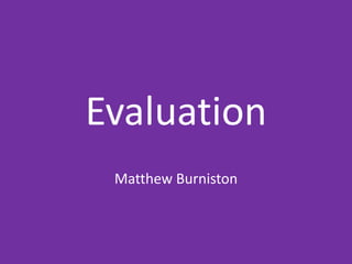 Evaluation
Matthew Burniston
 