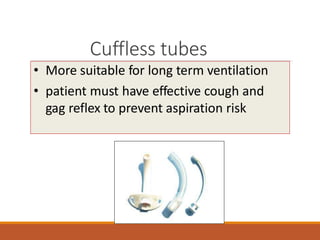 • More suitable for long term ventilation
• patient must have effective cough and
gag reflex to prevent aspiration risk
Cuffless tubes
 